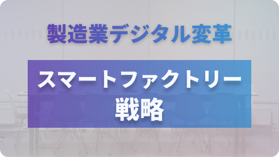 製造業デジタル変革、スマートファクトリー戦略