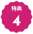 円形の縁が波打った背景の上に特典と数字の４が書かれている