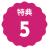 円形の縁が波打った背景の上に特典と数字の５が書かれている